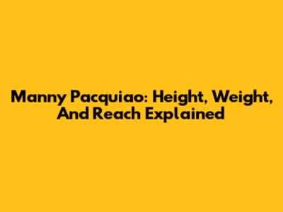 Manny Pacquiao: Height, Weight, And Reach Explained