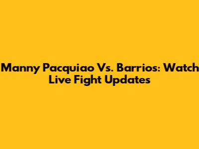 Manny Pacquiao Vs. Barrios: Watch Live Fight Updates
