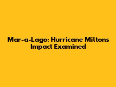 Mar-a-Lago: Hurricane Milton's Impact Examined