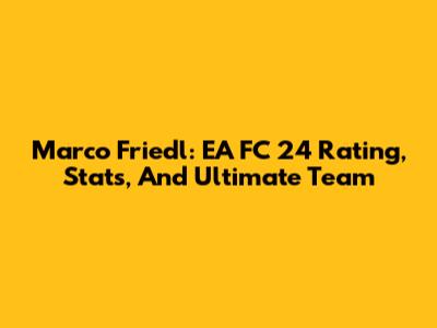 Marco Friedl: EA FC 24 Rating, Stats, And Ultimate Team