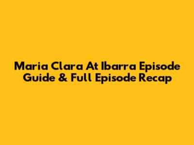 Maria Clara At Ibarra Episode Guide & Full Episode Recap