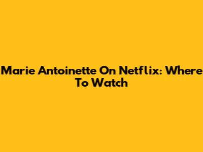 Marie Antoinette On Netflix: Where To Watch