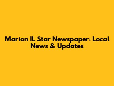 Marion IL Star Newspaper: Local News & Updates