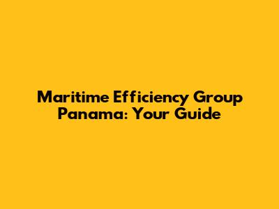 Maritime Efficiency Group Panama: Your Guide