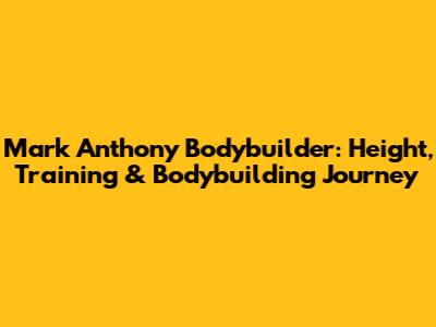 Mark Anthony Bodybuilder: Height, Training & Bodybuilding Journey