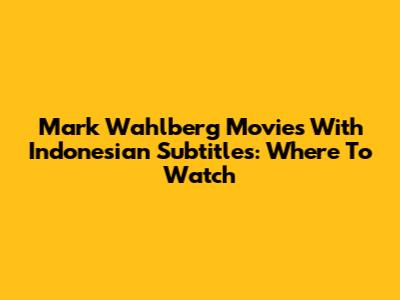Mark Wahlberg Movies With Indonesian Subtitles: Where To Watch