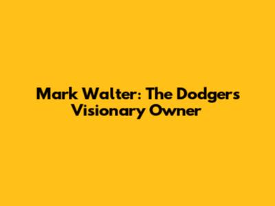 Mark Walter: The Dodgers' Visionary Owner