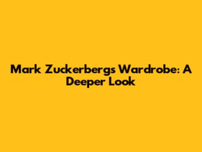Mark Zuckerberg's Wardrobe: A Deeper Look