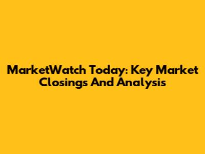 MarketWatch Today: Key Market Closings And Analysis