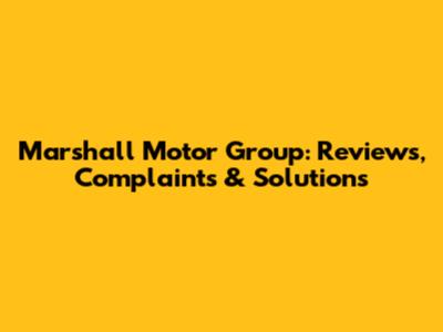 Marshall Motor Group: Reviews, Complaints & Solutions