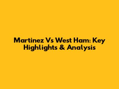 Martinez Vs West Ham: Key Highlights & Analysis