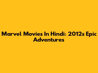 Marvel Movies In Hindi: 2012's Epic Adventures