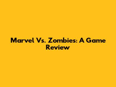 Marvel Vs. Zombies: A Game Review