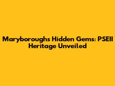 Maryborough's Hidden Gems: PSEII Heritage Unveiled