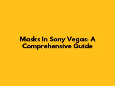 Masks In Sony Vegas: A Comprehensive Guide