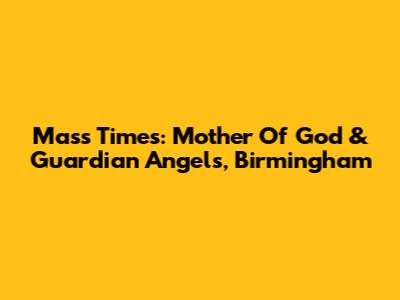 Mass Times: Mother Of God & Guardian Angels, Birmingham