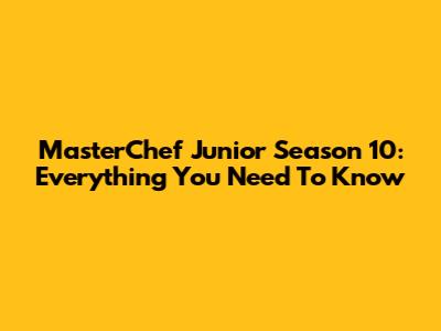 MasterChef Junior Season 10: Everything You Need To Know