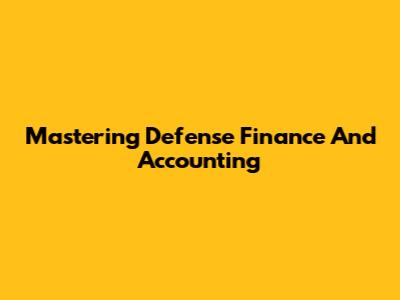 Mastering Defense Finance And Accounting