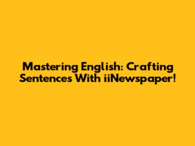 Mastering English: Crafting Sentences With 'iiNewspaper'!
