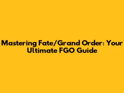 Mastering Fate/Grand Order: Your Ultimate FGO Guide