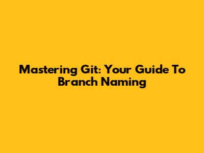 Mastering Git: Your Guide To Branch Naming