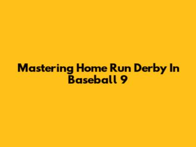 Mastering Home Run Derby In Baseball 9