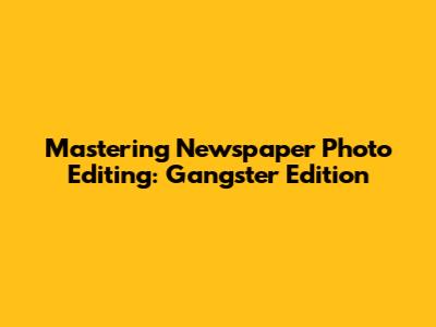 Mastering Newspaper Photo Editing: Gangster Edition