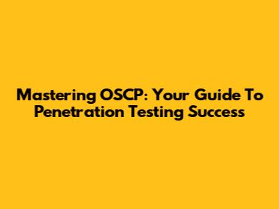 Mastering OSCP: Your Guide To Penetration Testing Success