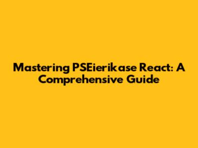 Mastering PSEierikase React: A Comprehensive Guide