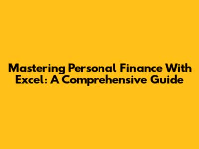 Mastering Personal Finance With Excel: A Comprehensive Guide