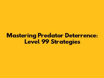 Mastering Predator Deterrence: Level 99 Strategies