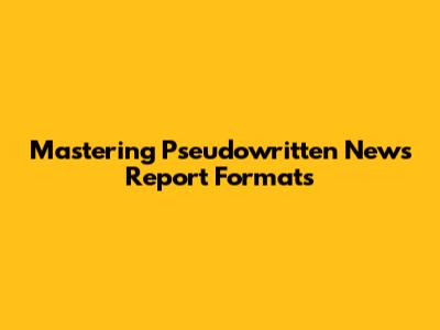 Mastering Pseudowritten News Report Formats