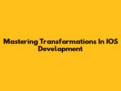 Mastering Transformations In IOS Development