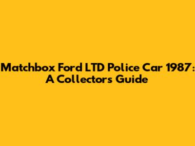 Matchbox Ford LTD Police Car 1987: A Collector's Guide