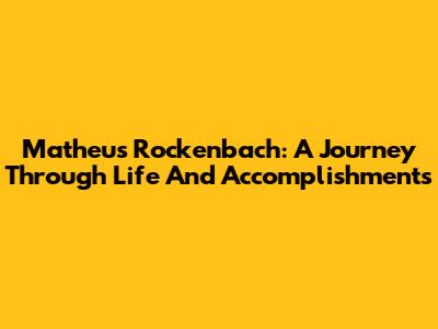Matheus Rockenbach: A Journey Through Life And Accomplishments
