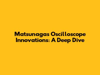 Matsunaga's Oscilloscope Innovations: A Deep Dive