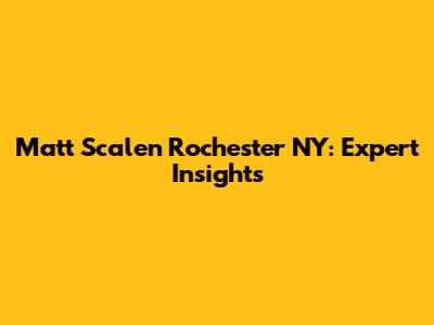Matt Scalen Rochester NY: Expert Insights