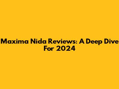 Maxima Nida Reviews: A Deep Dive For 2024
