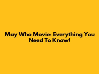 May Who Movie: Everything You Need To Know!