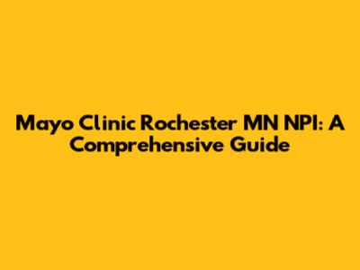 Mayo Clinic Rochester MN NPI: A Comprehensive Guide