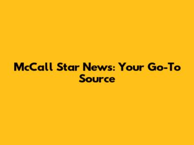 McCall Star News: Your Go-To Source