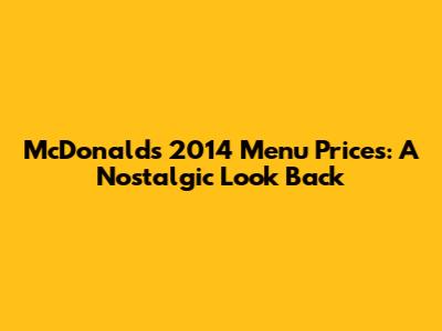 McDonald's 2014 Menu Prices: A Nostalgic Look Back