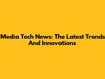 Media Tech News: The Latest Trends And Innovations