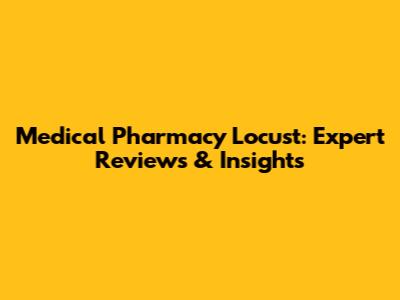 Medical Pharmacy Locust: Expert Reviews & Insights