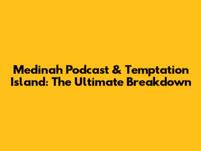 Medinah Podcast & Temptation Island: The Ultimate Breakdown