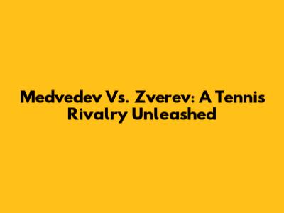 Medvedev Vs. Zverev: A Tennis Rivalry Unleashed