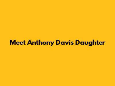 Meet Anthony Davis' Daughter