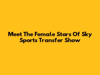 Meet The Female Stars Of Sky Sports' Transfer Show
