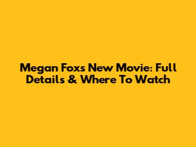 Megan Fox's New Movie: Full Details & Where To Watch