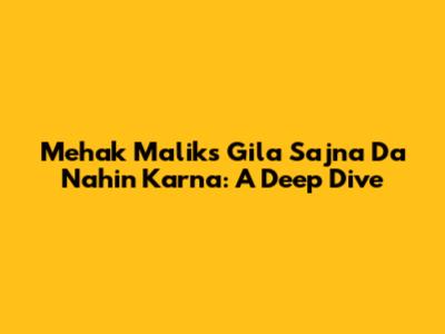 Mehak Malik's 'Gila Sajna Da Nahin Karna': A Deep Dive